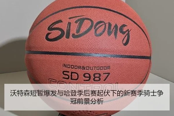 沃特森短暂爆发与哈登季后赛起伏下的新赛季骑士争冠前景分析